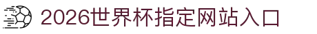 2026世界杯指定网站入口(中国)-官方网站